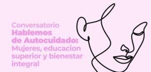 Lee más sobre el artículo Conversatorio: Hablemos de Autocuidado – Mujeres, educación superior y bienestar integral